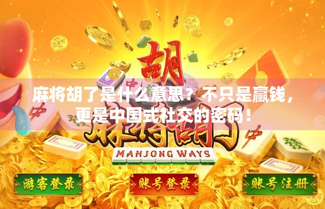 麻将胡了是什么意思?不只是赢钱,更是中国式社交的密码! 麻将胡了是什么意思?不只是赢钱,更是中国式社交的密码!