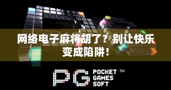 网络电子麻将胡了?别让快乐变成陷阱! 网络电子麻将胡了?别让快乐变成陷阱!