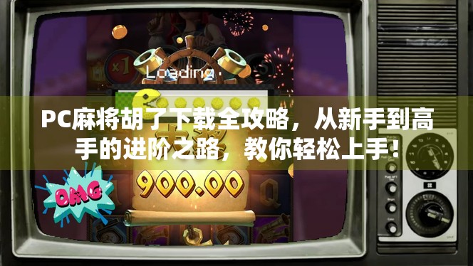 PC麻将胡了下载全攻略，从新手到高手的进阶之路，教你轻松上手！