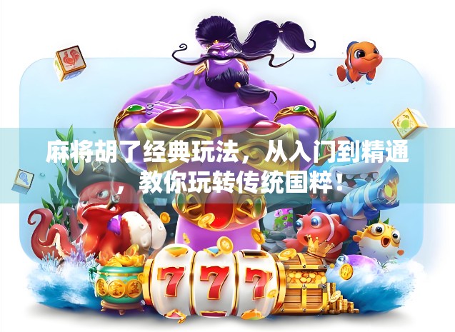 麻将胡了经典玩法,从入门到精通,教你玩转传统国粹! 麻将胡了经典玩法,从入门到精通,教你玩转传统国粹!