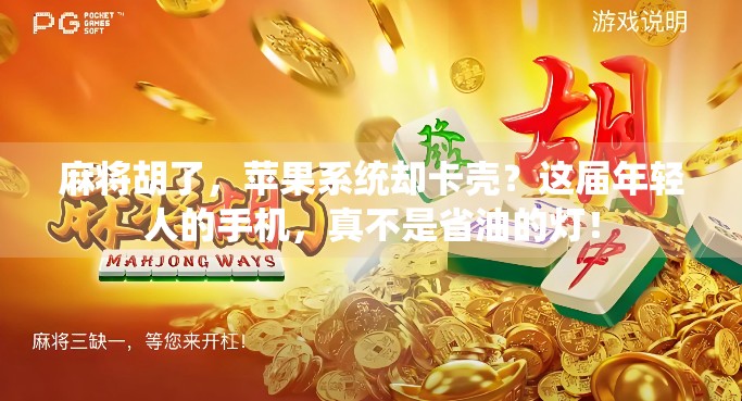 麻将胡了，苹果系统却卡壳？这届年轻人的手机，真不是省油的灯！