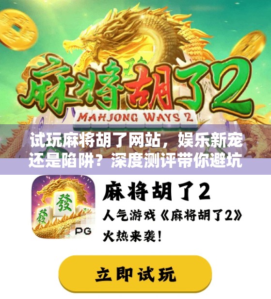 试玩麻将胡了网站，娱乐新宠还是陷阱？深度测评带你避坑！