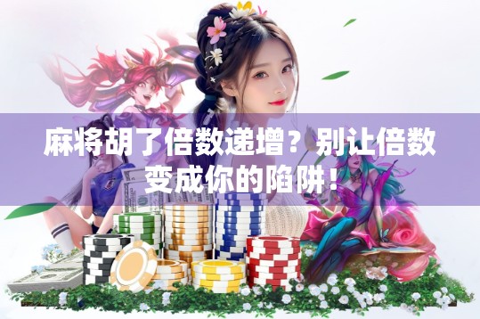 麻将胡了倍数递增？别让倍数变成你的陷阱！