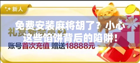 免费安装麻将胡了?小心这些馅饼背后的陷阱! 免费安装麻将胡了?小心这些馅饼背后的陷阱!