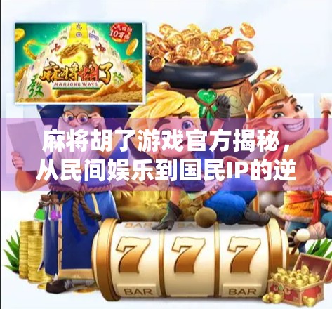 麻将胡了游戏官方揭秘,从民间娱乐到国民IP的逆袭之路 麻将胡了游戏官方揭秘,从民间娱乐到国民IP的逆袭之路