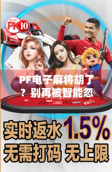 PF电子麻将胡了？别再被智能忽悠了！真实体验告诉你，这玩意儿到底值不值得玩？