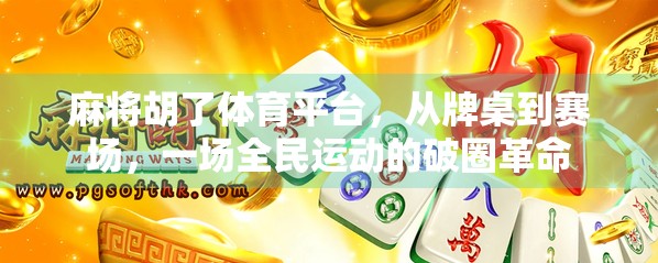 麻将胡了体育平台，从牌桌到赛场，一场全民运动的破圈革命