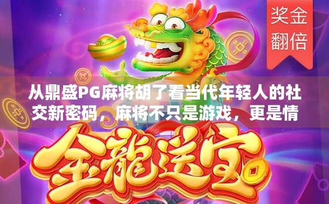从鼎盛PG麻将胡了看当代年轻人的社交新密码，麻将不只是游戏，更是情绪出口