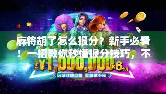 麻将胡了怎么报分？新手必看！一招教你秒懂报分技巧，不再尴尬出错！