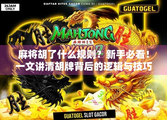 麻将胡了什么规则?新手必看!一文讲清胡牌背后的逻辑与技巧 麻将胡了什么规则?新手必看!一文讲清胡牌背后的逻辑与技巧