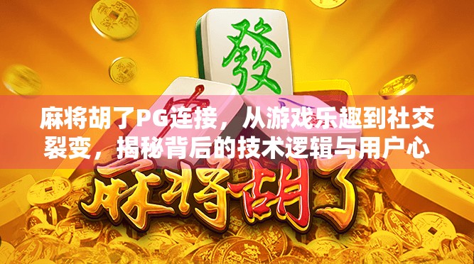麻将胡了PG连接，从游戏乐趣到社交裂变，揭秘背后的技术逻辑与用户心理