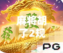 麻将胡了2规则全解析，新手也能秒变高手的秘籍！