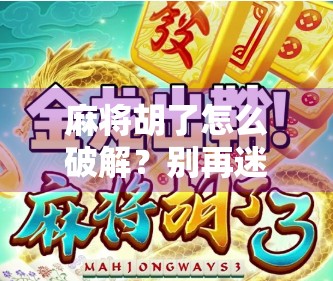 麻将胡了怎么破解?别再迷信玄学,这才是真正赢牌的底层逻辑! 麻将胡了怎么破解?别再迷信玄学,这才是真正赢牌的底层逻辑!