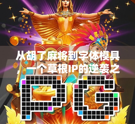 从胡了麻将到字体模具,一个草根IP的逆袭之路 从胡了麻将到字体模具,一个草根IP的逆袭之路