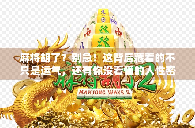 麻将胡了?别急!这背后藏着的不只是运气,还有你没看懂的人性密码 麻将胡了?别急!这背后藏着的不只是运气,还有你没看懂的人性密码