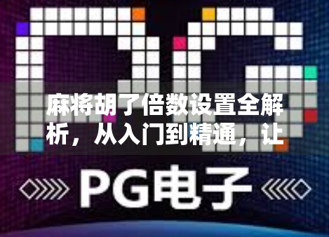 麻将胡了倍数设置全解析,从入门到精通,让你赢麻不再靠运气! 麻将胡了倍数设置全解析,从入门到精通,让你赢麻不再靠运气!