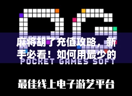 麻将胡了充值攻略，新手必看！如何用最少的钱玩最爽的牌局？