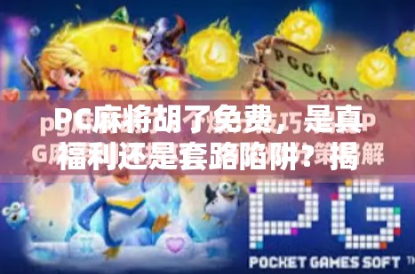 PC麻将胡了免费,是真福利还是套路陷阱?揭秘背后的游戏逻辑! PC麻将胡了免费,是真福利还是套路陷阱?揭秘背后的游戏逻辑!