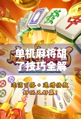 单机麻将胡了技巧全解析,从新手到高手,三步教你稳赢不翻车! 单机麻将胡了技巧全解析,从新手到高手,三步教你稳赢不翻车!