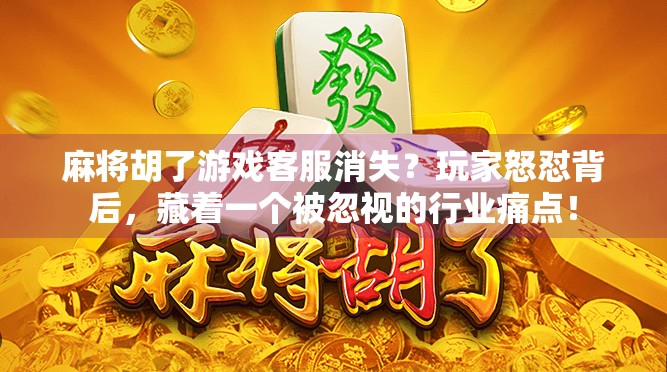 麻将胡了游戏客服消失？玩家怒怼背后，藏着一个被忽视的行业痛点！