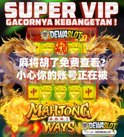 麻将胡了免费查看？小心你的账号正在被套路！