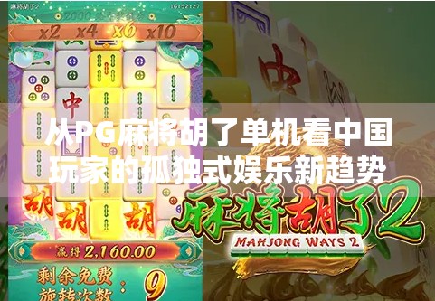从PG麻将胡了单机看中国玩家的孤独式娱乐新趋势 从PG麻将胡了单机看中国玩家的孤独式娱乐新趋势