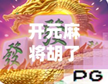 开元麻将胡了下载，这款App为何让千万玩家上头？背后藏着怎样的社交密码？
