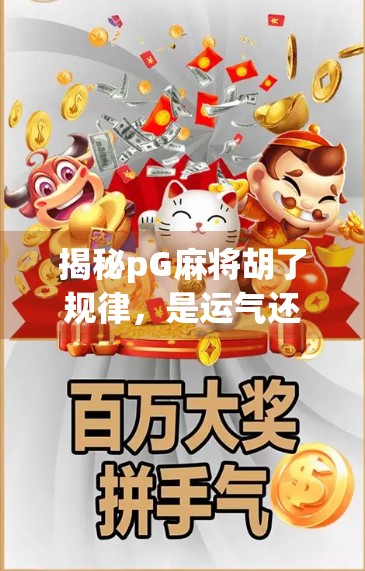 揭秘pG麻将胡了规律，是运气还是套路？资深玩家告诉你真相！