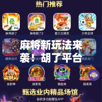 麻将新玩法来袭!胡了平台引爆全民热潮,你还在用老方法打麻将吗? 麻将新玩法来袭!胡了平台引爆全民热潮,你还在用老方法打麻将吗?