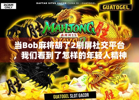 当Bob麻将胡了2刷屏社交平台，我们看到了怎样的年轻人精神图谱？