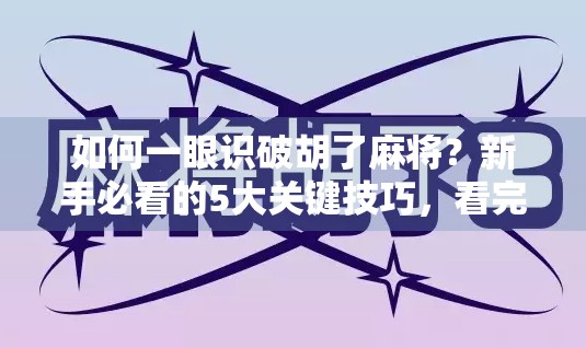 如何一眼识破胡了麻将？新手必看的5大关键技巧，看完秒变麻将高手！