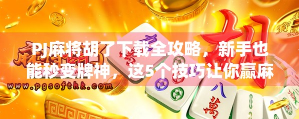PJ麻将胡了下载全攻略,新手也能秒变牌神,这5个技巧让你赢麻了! PJ麻将胡了下载全攻略,新手也能秒变牌神,这5个技巧让你赢麻了!