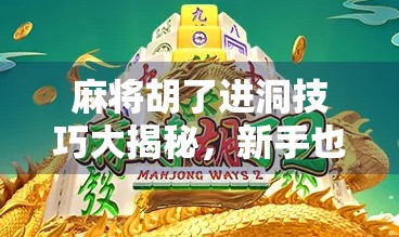 麻将胡了进洞技巧大揭秘，新手也能秒变老手的偷天换日玩法！