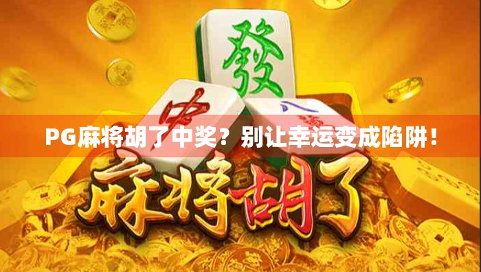 PG麻将胡了中奖？别让幸运变成陷阱！