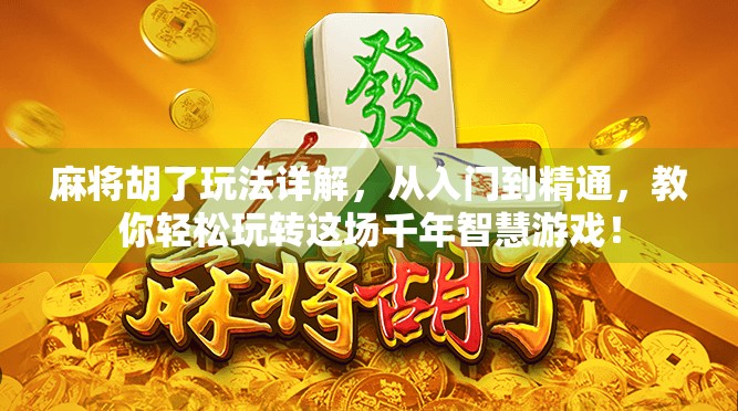 麻将胡了玩法详解，从入门到精通，教你轻松玩转这场千年智慧游戏！