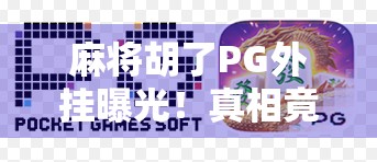 麻将胡了PG外挂曝光！真相竟藏在运气背后？别让捷径毁了你的牌桌人生！