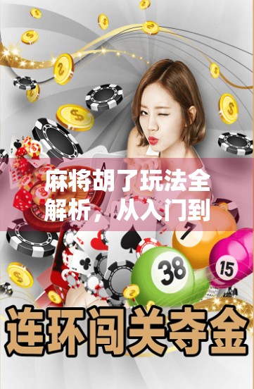 麻将胡了玩法全解析，从入门到精通，教你轻松玩转中国国粹！