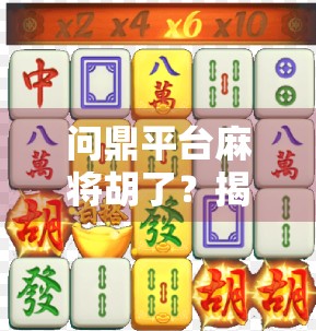 问鼎平台麻将胡了?揭秘麻将胡了背后的流量密码与用户心理博弈! 问鼎平台麻将胡了?揭秘麻将胡了背后的流量密码与用户心理博弈!