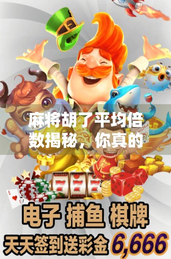 麻将胡了平均倍数揭秘,你真的算得清自己赢了多少吗? 麻将胡了平均倍数揭秘,你真的算得清自己赢了多少吗?