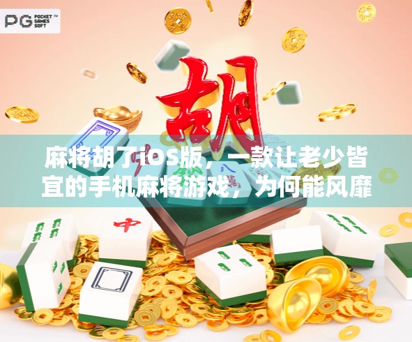 麻将胡了iOS版,一款让老少皆宜的手机麻将游戏,为何能风靡全国? 麻将胡了iOS版,一款让老少皆宜的手机麻将游戏,为何能风靡全国?
