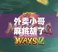 外卖小哥麻将胡了,一场意外的牌局人生 外卖小哥麻将胡了,一场意外的牌局人生