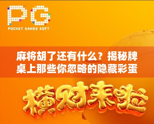 麻将胡了还有什么？揭秘牌桌上那些你忽略的隐藏彩蛋