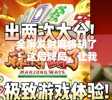 全屏发财麻将胡了!这局牌局,让我重新理解运气和策略的博弈艺术 全屏发财麻将胡了!这局牌局,让我重新理解运气和策略的博弈艺术