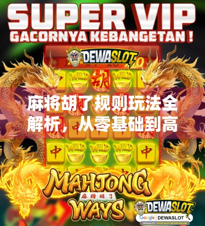 麻将胡了规则玩法全解析,从零基础到高手,一篇搞定! 麻将胡了规则玩法全解析,从零基础到高手,一篇搞定!