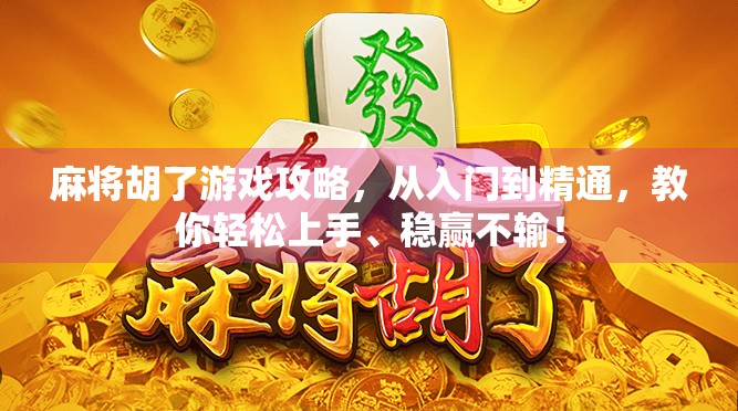 麻将胡了游戏攻略,从入门到精通,教你轻松上手、稳赢不输! 麻将胡了游戏攻略,从入门到精通,教你轻松上手、稳赢不输!