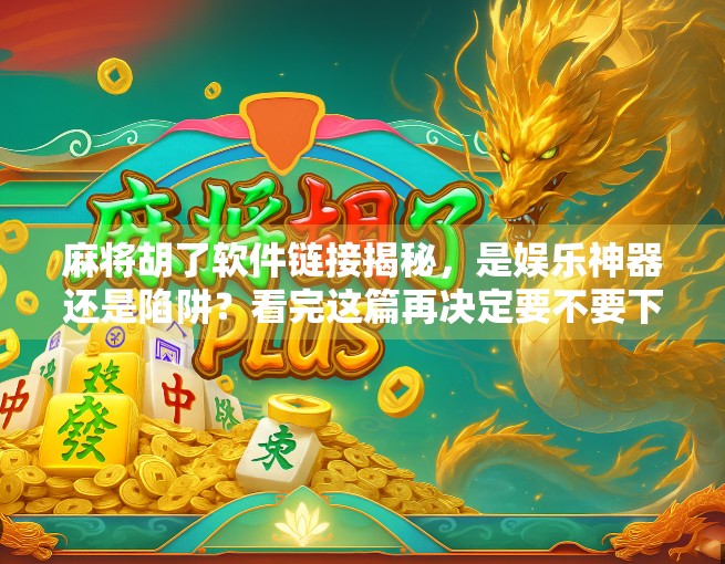 麻将胡了软件链接揭秘,是娱乐神器还是陷阱?看完这篇再决定要不要下载! 麻将胡了软件链接揭秘,是娱乐神器还是陷阱?看完这篇再决定要不要下载!