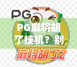 PG麻将胡了挂机?别让外挂毁了你的快乐游戏! PG麻将胡了挂机?别让外挂毁了你的快乐游戏!