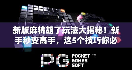 新版麻将胡了玩法大揭秘！新手秒变高手，这5个技巧你必须掌握！