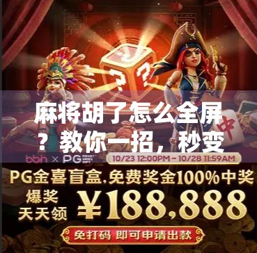 麻将胡了怎么全屏?教你一招,秒变局中之王! 麻将胡了怎么全屏?教你一招,秒变局中之王!