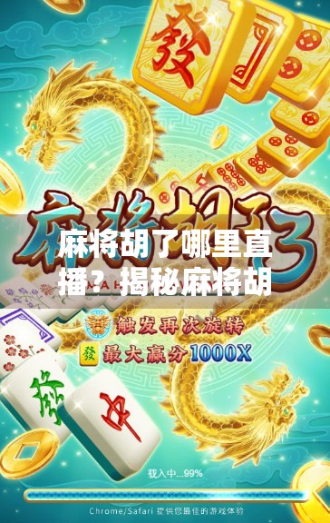 麻将胡了哪里直播?揭秘麻将胡了背后的直播生态与平台选择指南 麻将胡了哪里直播?揭秘麻将胡了背后的直播生态与平台选择指南